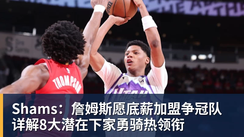 乐鱼平台Shams：詹姆斯愿底薪加盟争冠队 详解8大潜在下家勇骑热领衔