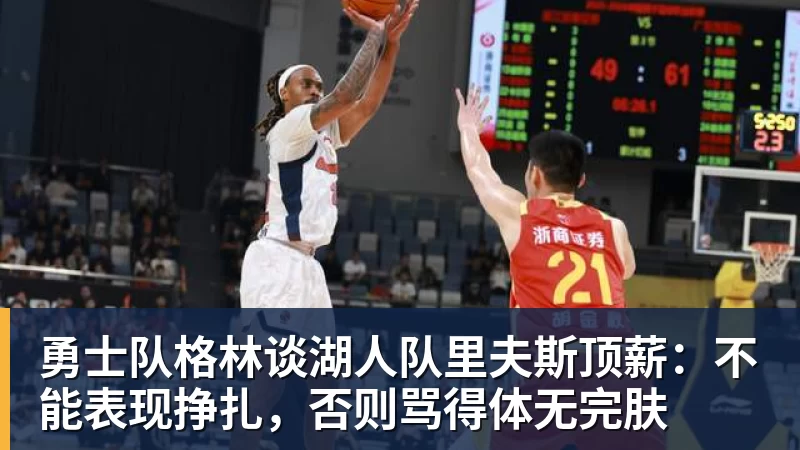乐鱼平台勇士队格林谈湖人队里夫斯顶薪：不能表现挣扎，否则骂得体无完肤