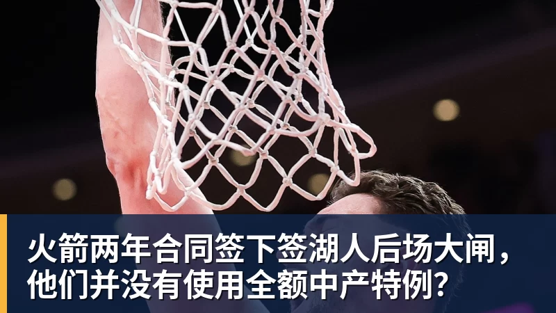 乐鱼平台火箭两年合同签下签湖人后场大闸，他们并没有使用全额中产特例？