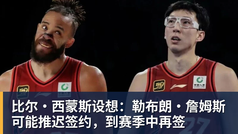 比尔·西蒙斯设想:勒布朗·詹姆斯可能推迟签约,到赛季中再签