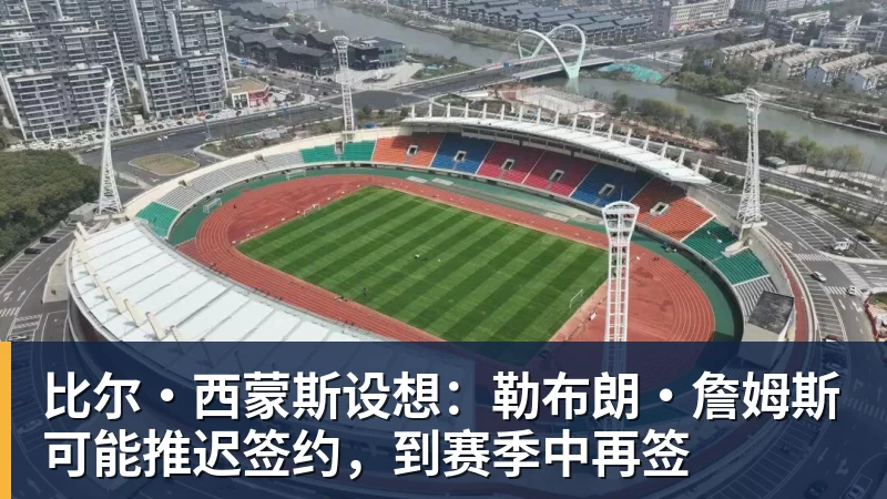 乐鱼平台比尔·西蒙斯设想：勒布朗·詹姆斯可能推迟签约，到赛季中再签
