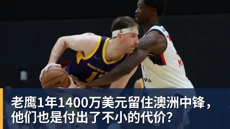 乐鱼平台老鹰1年1400万美元留住澳洲中锋，他们也是付出了不小的代价？