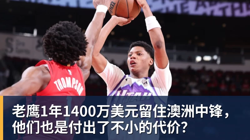 乐鱼平台老鹰1年1400万美元留住澳洲中锋,他们也是付出了不小的代价?