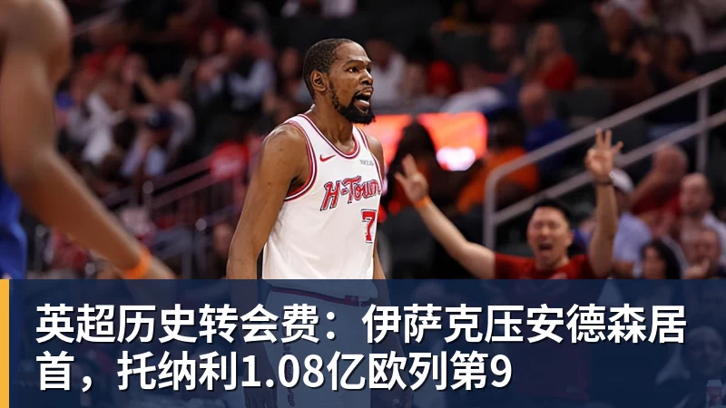 乐鱼平台英超历史转会费：伊萨克压安德森居首，托纳利1.08亿欧列第9
