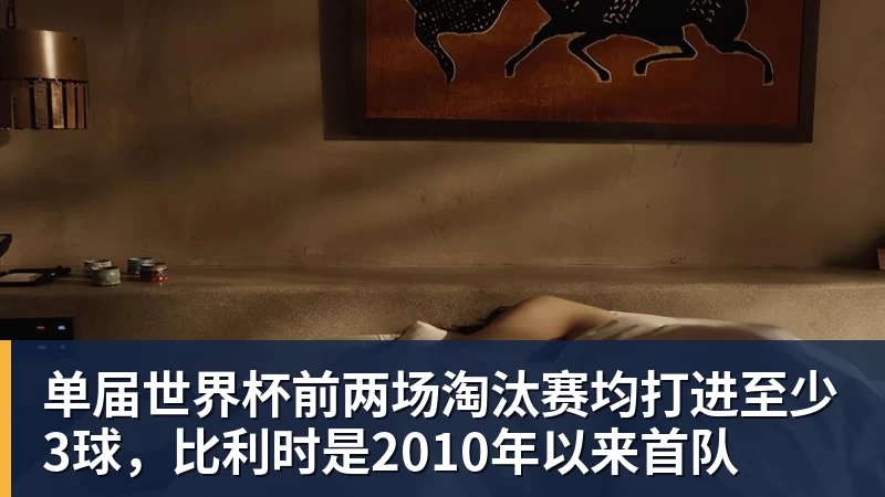乐鱼平台单届世界杯前两场淘汰赛均打进至少3球，比利时是2010年以来首队