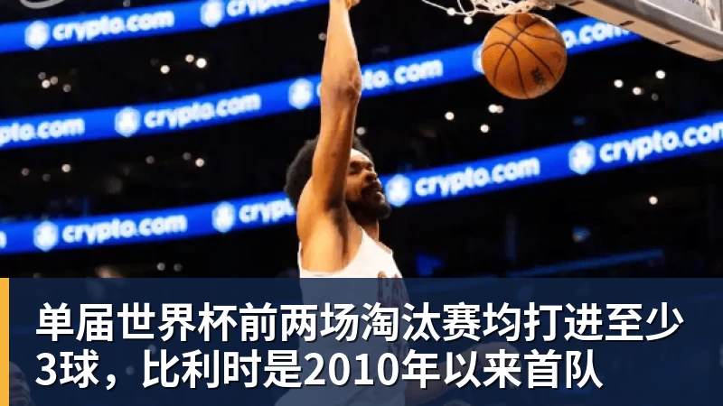 乐鱼平台单届世界杯前两场淘汰赛均打进至少3球，比利时是2010年以来首队