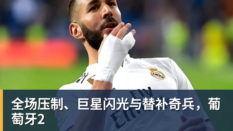 乐鱼平台全场压制、巨星闪光与替补奇兵,葡萄牙2