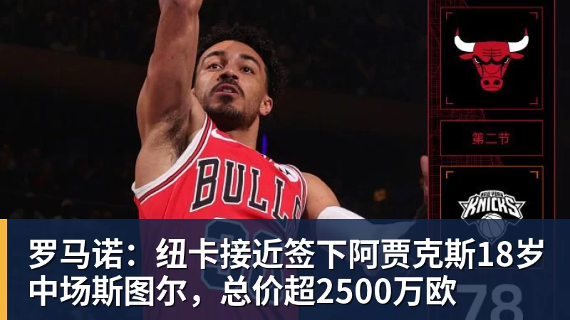 乐鱼平台罗马诺：纽卡接近签下阿贾克斯18岁中场斯图尔，总价超2500万欧