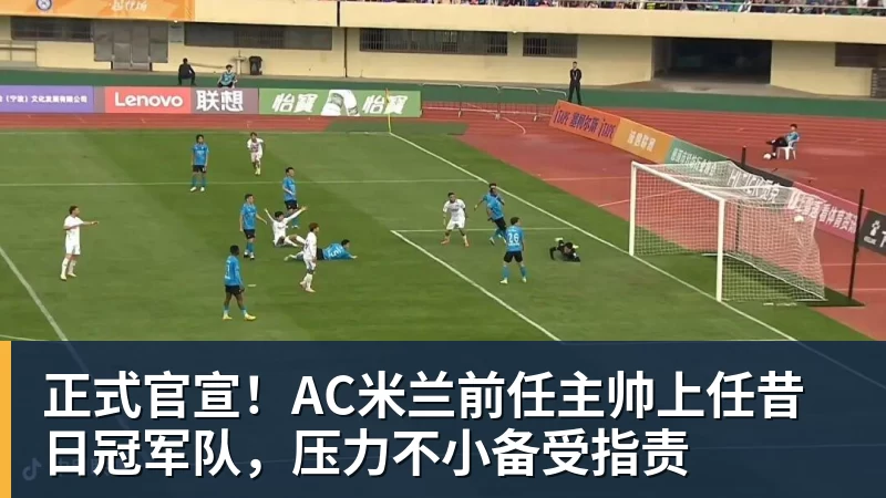 乐鱼平台正式官宣！AC米兰前任主帅上任昔日冠军队，压力不小备受指责