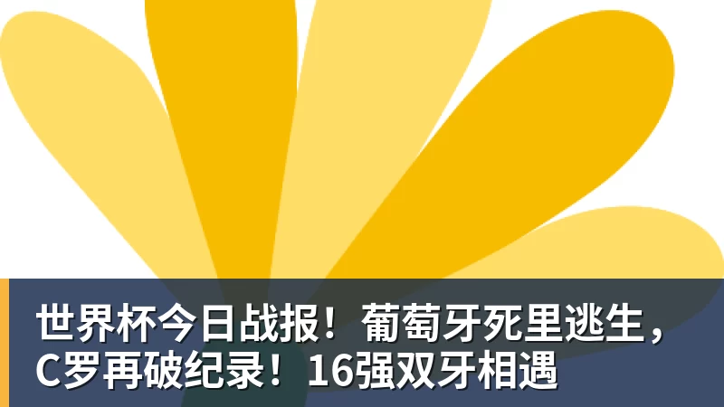 乐鱼平台世界杯今日战报！葡萄牙死里逃生，C罗再破纪录！16强双牙相遇