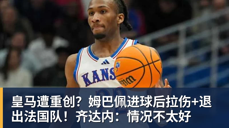 乐鱼平台皇马遭重创?姆巴佩进球后拉伤+退出法国队!齐达内:情况不太好