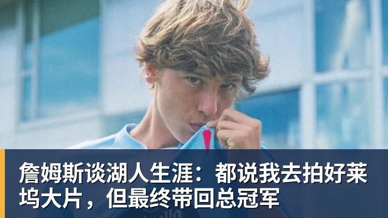 乐鱼平台詹姆斯谈湖人生涯：都说我去拍好莱坞大片，但最终带回总冠军
